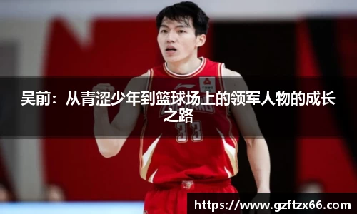 吴前：从青涩少年到篮球场上的领军人物的成长之路