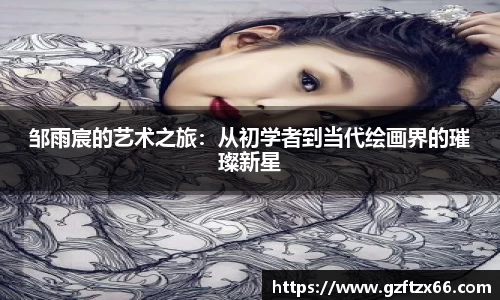 邹雨宸的艺术之旅：从初学者到当代绘画界的璀璨新星