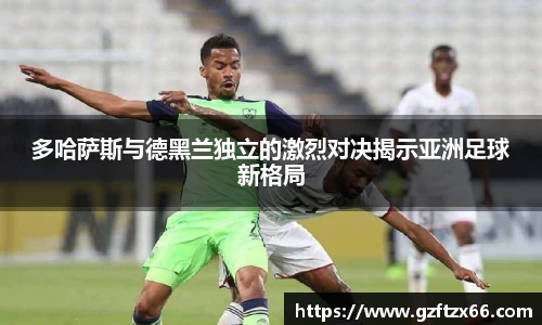 多哈萨斯与德黑兰独立的激烈对决揭示亚洲足球新格局