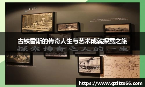 古铁雷斯的传奇人生与艺术成就探索之旅